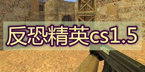 cs1.5中文版_cs1.5中文版下载[动作射击]-下载之家