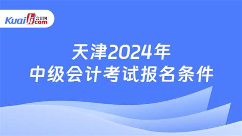 天津2024年中级会计考试报名条件-会计网