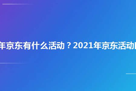 2021年京东有什么活动？2021年京东活动时间表_幕思城
