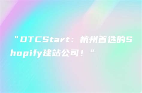 “DTCStart：杭州首选的Shopify建站公司！” - DTCStart