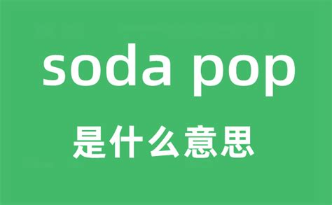 soda pop是什么意思_soda pop怎么读_soda pop中文翻译是什么?_学习力