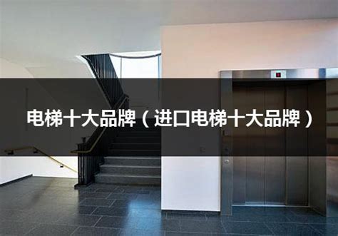 十大品牌电梯（电梯的十大品牌推荐）_行业资讯_电梯之家