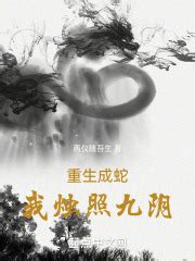 重生成蛇，我烛照九阴(两仪随吾生)最新章节在线阅读-起点中文网官方正版