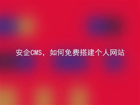 安企CMS，如何免费搭建个人网站 - 安企CMS(AnqiCMS)