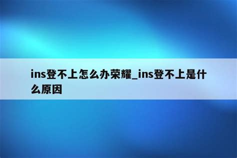 ins登不上怎么办荣耀_ins登不上是什么原因 - INS相关 - APPid共享网