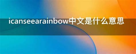 icanseearainbow中文是什么意思 - 业百科