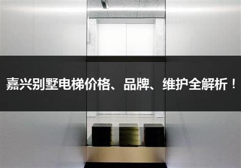 嘉兴别墅电梯价格、品牌、维护全解析！_电梯常识_电梯之家