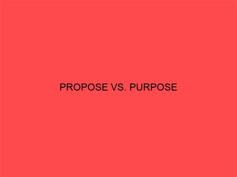 Propose vs. Purpose: What
