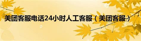 美团客服电话人工服务24小时（广州火车站24小时客服电话是多少）_华夏智能网