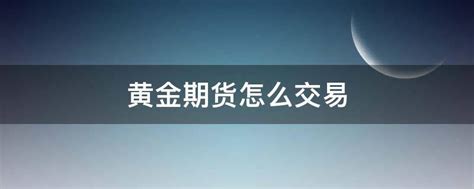 黄金期货交易时间规则（黄金期货夜盘与日盘交易规则有何不同）