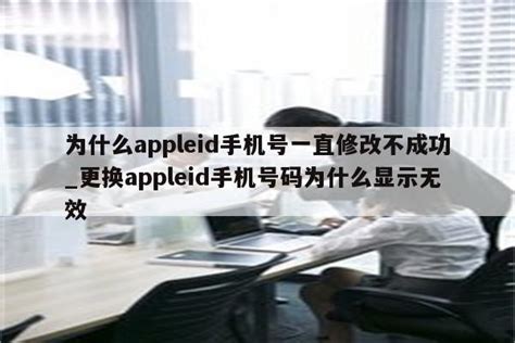 为什么appleid手机号一直修改不成功_更换appleid手机号码为什么显示无效 - 各区苹果ID - APPid共享网
