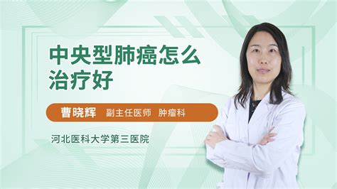 中央型肺癌怎么治疗好_曹晓辉医生视频讲解放疗科疾病-快速问医生