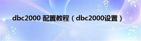 dbc2000 配置教程（dbc2000设置）_51房产网