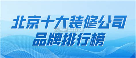 2023北京十大装修公司品牌排行榜_装修公司大全_装信通网