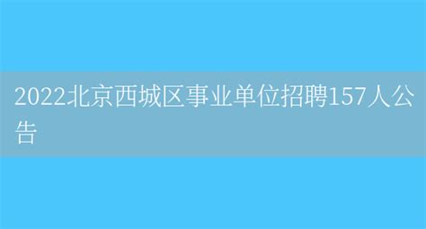 2022北京西城区事业单位招聘157人公告_列学网