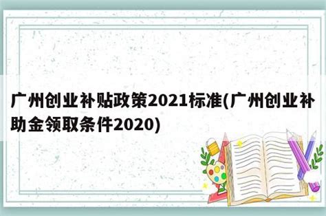 广州创业补贴政策2023标准(广州创业补助金领取条件2020) - 岁税无忧科技