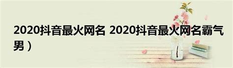 2020抖音最火网名 2020抖音最火网名霸气男）_草根科学网