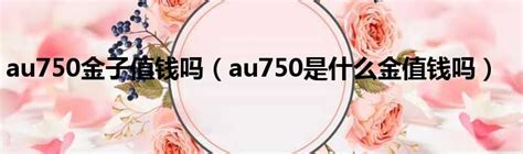 什么是au750？au750手链多少钱一条 - 中国婚博会官网