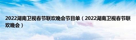 2022湖南卫视春节联欢晚会节目单（2022湖南卫视春节联欢晚会）_公会界