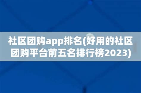 社区团购app排名(好用的社区团购平台前五名排行榜2023)-其他热门-分享库