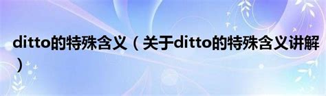 ditto的特殊含义（关于ditto的特殊含义讲解）_华夏智能网