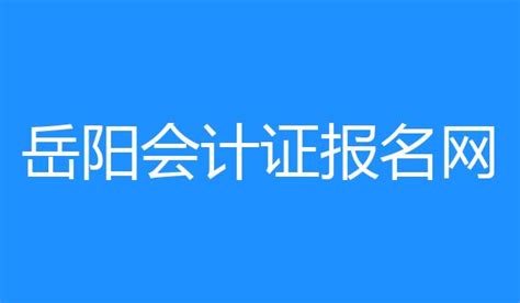 岳阳会计证报名网 http://220.168.30.69:6020/hnkj/, 网址入口 - 育儿指南