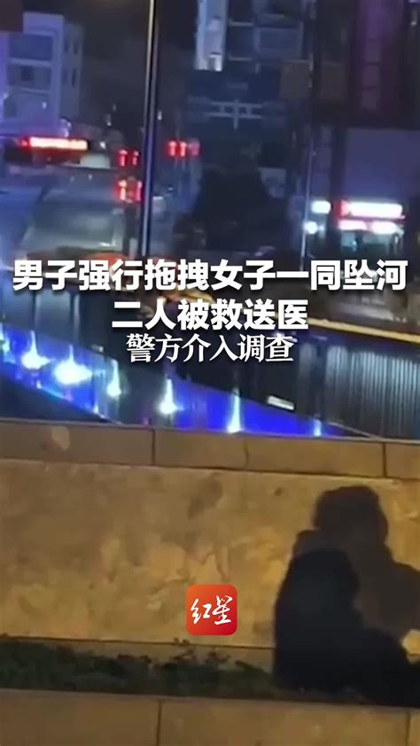 男子强行拖拽女子一同坠河，二人被救送医 警方介入调查_凤凰网视频_凤凰网