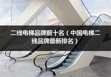 二线电梯品牌前十名（中国电梯二线品牌最新排名）_行业资讯_电梯之家