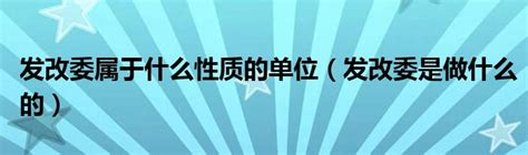 发改委属于什么性质的单位（发改委是做什么的）_产业观察网