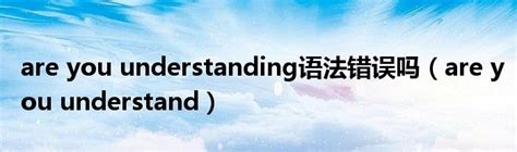 are you understanding语法错误吗（are you understand）_草根科学网