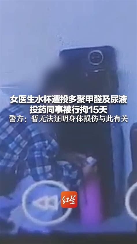 女医生水杯遭投多聚甲醛及尿液 投药同事被行拘15天 警方：暂无法证明身体损伤与此有关_凤凰网视频_凤凰网