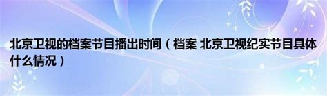 北京卫视的档案节目播出时间（档案 北京卫视纪实节目具体什么情况）_公会界