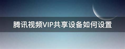 腾讯视频VIP共享设备如何设置-平源百科