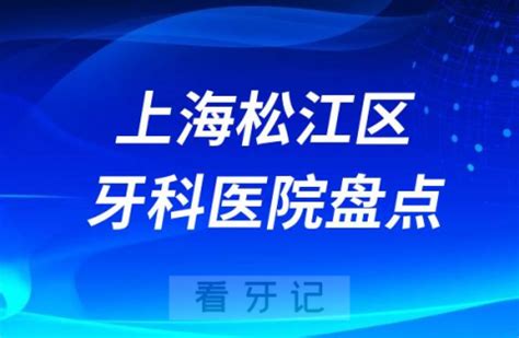 上海松江区口腔医院排名哪家好排行榜前十名单盘点2023 - 看牙记网