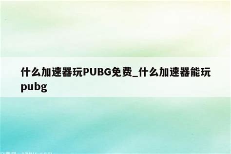 什么加速器玩PUBG免费_什么加速器能玩pubg - 注册外服方法 - APPid共享网