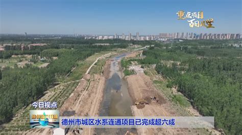 【重点项目百日攻坚】德州市城区水系连通项目已完成超六成-大略网