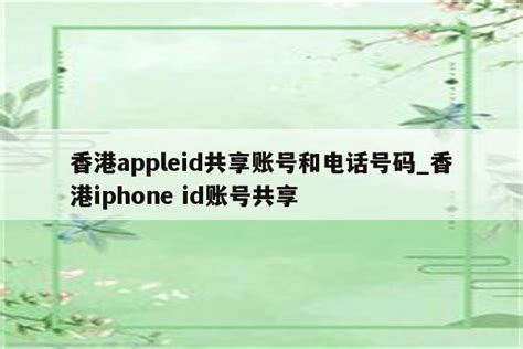 香港appleid共享账号和电话号码_香港iphone id账号共享 - 香港苹果ID - APPid共享网