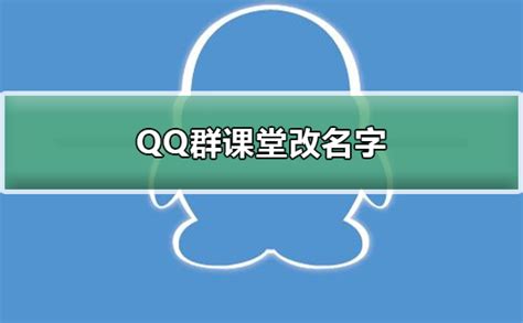 QQ群课堂怎么改名字-QQ群课堂改名字的方法-欧欧colo教程网