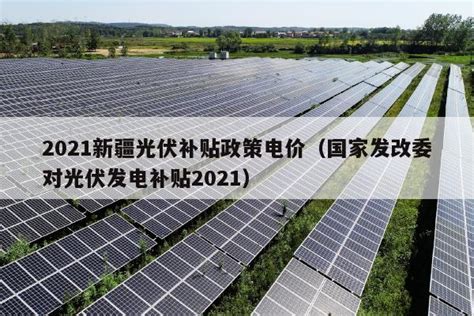 2021新疆光伏补贴政策电价（国家发改委对光伏发电补贴2021） - 太阳能光伏板