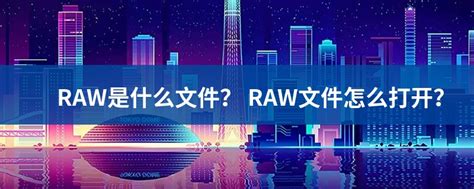 RAW文件扩展名_RAW是什么格式_RAW文件怎么打开-文件百科