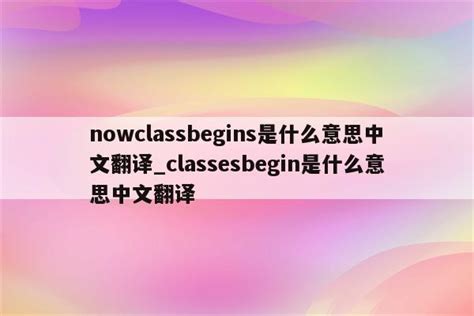 nowclassbegins是什么意思中文翻译_classesbegin是什么意思中文翻译 - INS相关 - APPid共享网