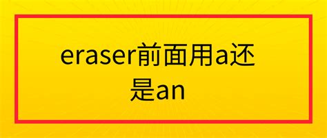 a eraser eraser还是an_eraser前面用a还是an-CSDN博客