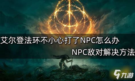 艾尔登法环不小心打了NPC怎么办 NPC敌对解决方法_艾尔登法环_九游手机游戏