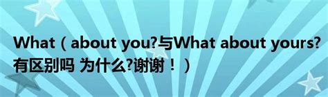 What（about you?与What about yours?有区别吗 为什么?谢谢！）_公会界