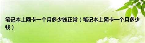 笔记本上网卡一个月多少钱正常（笔记本上网卡一个月多少钱）_草根科学网