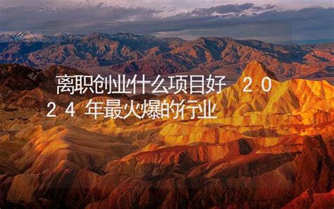 离职创业什么项目好 2024年最火爆的行业 - 周易预测 - 合福居算命网