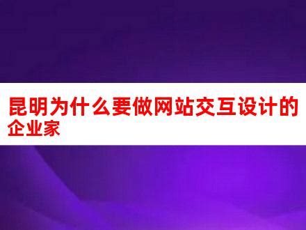 昆明为什么要做网站交互设计的企业家_V优客