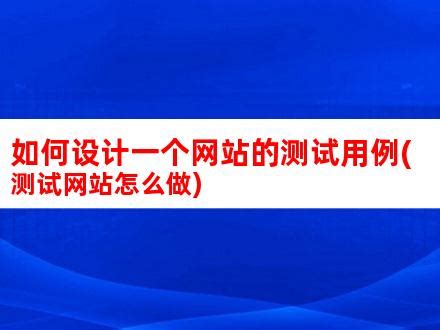 如何设计一个网站的测试用例(测试网站怎么做)_V优客