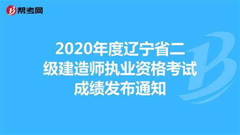 2020年度辽宁省二级建造师执业资格考试成绩发布通知_二级建造师_帮考网
