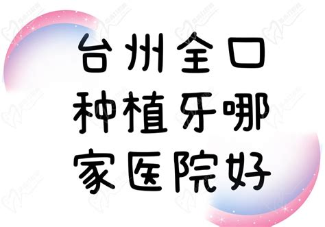 台州全口种植牙医院哪家好？排名榜上这3家技术好又便宜可选_口腔行业资讯_皓齿口腔网